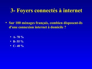 3- Foyers connectés à internet Sur 100 ménages français, combien disposent-ils d'une connexion internet à domicile ? A- 70 % B- 55 % C- 40 % 