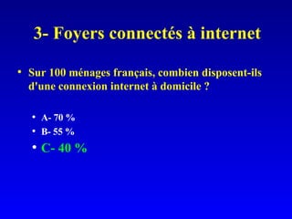 3- Foyers connectés à internet Sur 100 ménages français, combien disposent-ils d'une connexion internet à domicile ? A- 70 % B- 55 % C- 40 % 