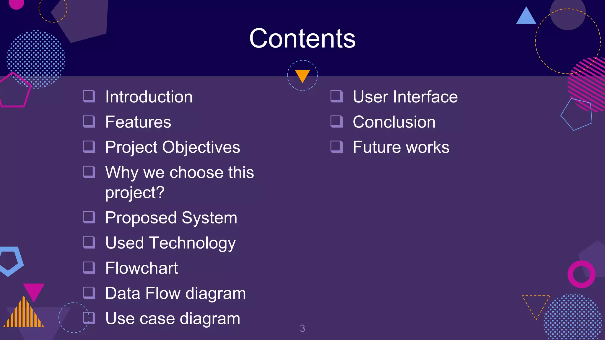Contents
 Introduction
 Features
 Project Objectives
 Why we choose this
project?
 Proposed System
 Used Technology
 Flowchart
 Data Flow diagram
 Use case diagram 3
 User Interface
 Conclusion
 Future works
 