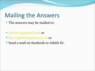 Mailing the Answers The answers may be mailed to: [email_address]  or [email_address]  or Send a mail on facebook to Athith Kr. 