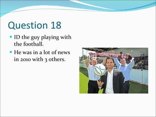 Question 18  ID the guy playing with the football. He was in a lot of news in 2010 with 3 others. 