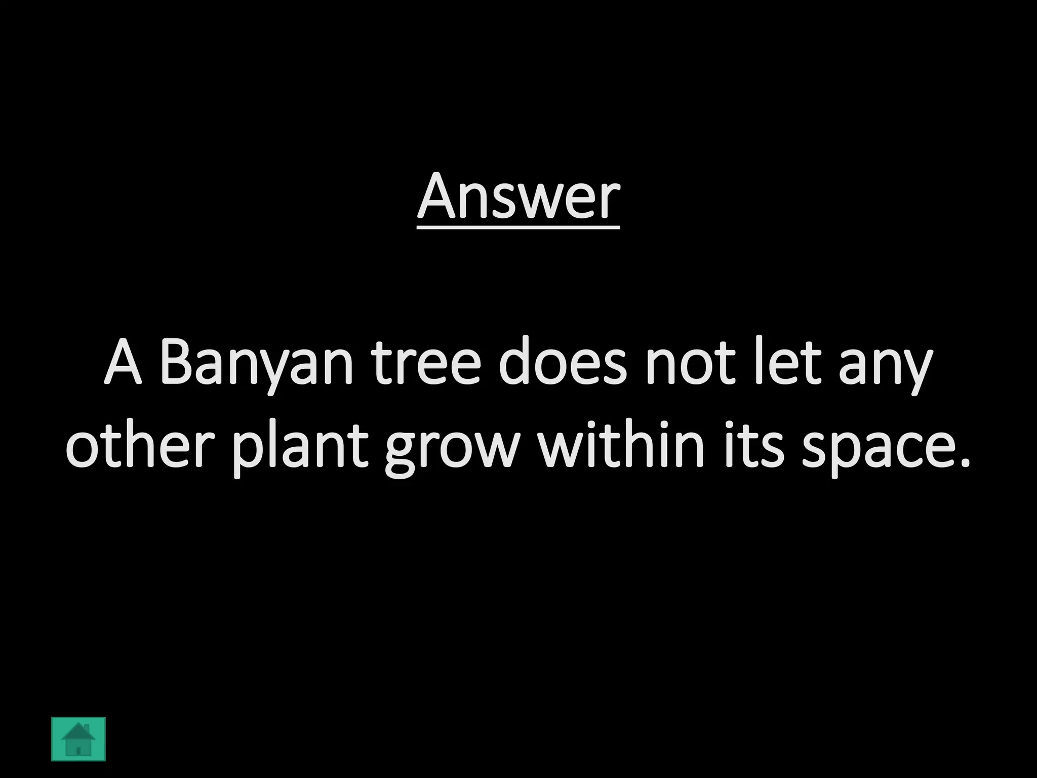 Answer
A Banyan tree does not let any
other plant grow within its space.
 