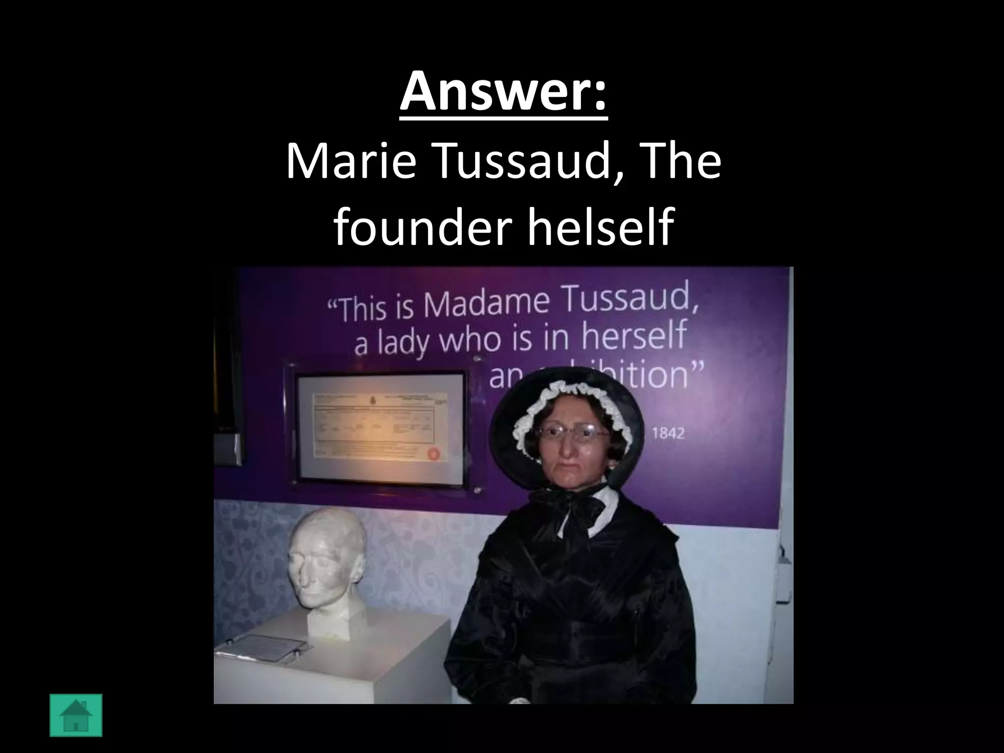 Answer:
Marie Tussaud, The
founder helself
 