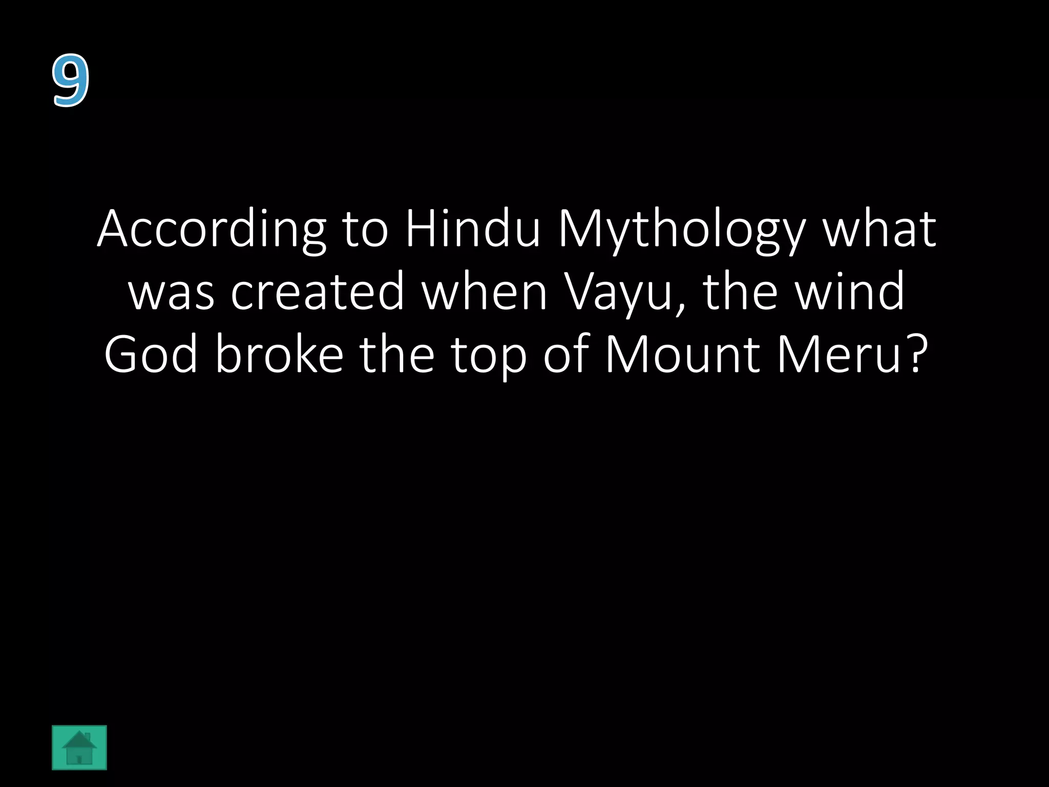 According to Hindu Mythology what
was created when Vayu, the wind
God broke the top of Mount Meru?
 