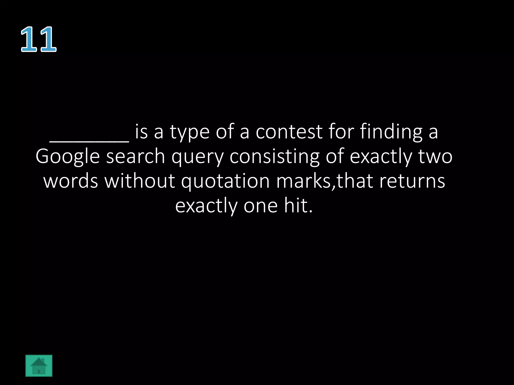 _______ is a type of a contest for finding a
Google search query consisting of exactly two
words without quotation marks,that returns
exactly one hit.
 