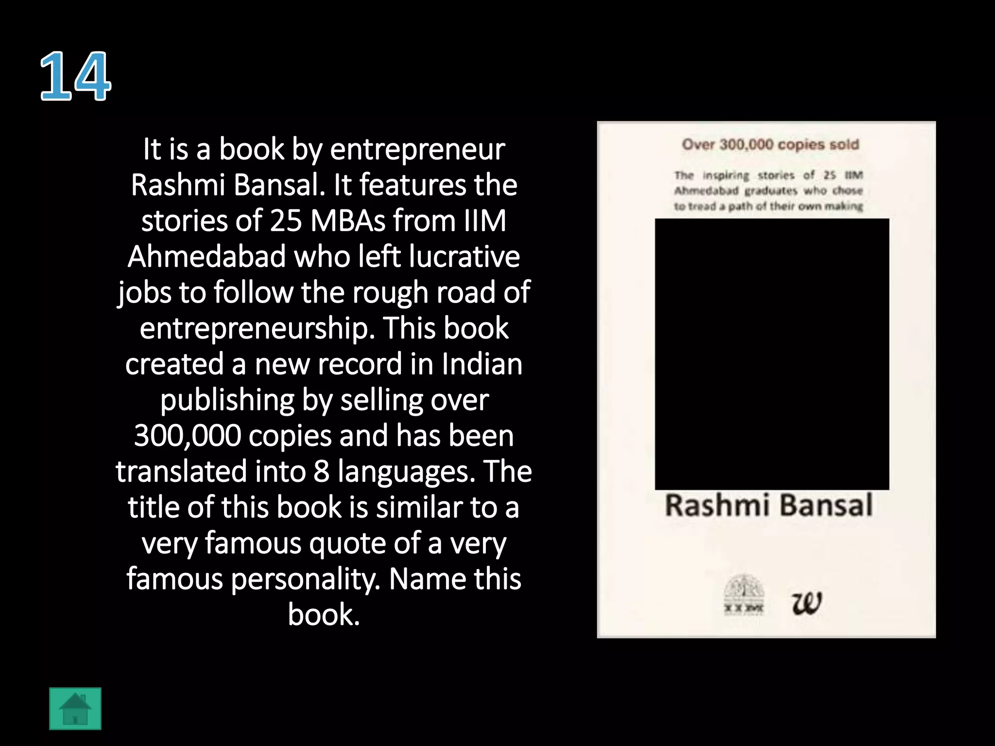 It is a book by entrepreneur
Rashmi Bansal. It features the
stories of 25 MBAs from IIM
Ahmedabad who left lucrative
jobs to follow the rough road of
entrepreneurship. This book
created a new record in Indian
publishing by selling over
300,000 copies and has been
translated into 8 languages. The
title of this book is similar to a
very famous quote of a very
famous personality. Name this
book.
 
