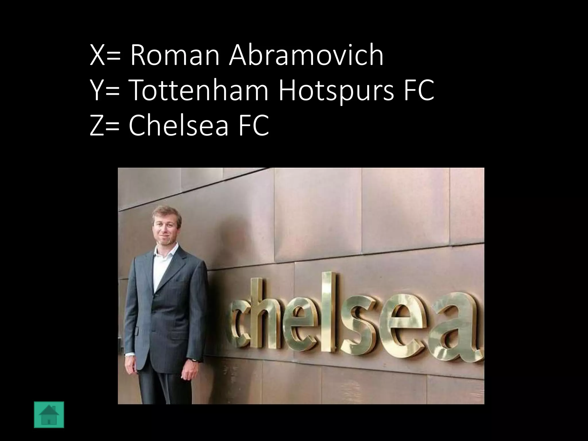 X= Roman Abramovich
Y= Tottenham Hotspurs FC
Z= Chelsea FC
 