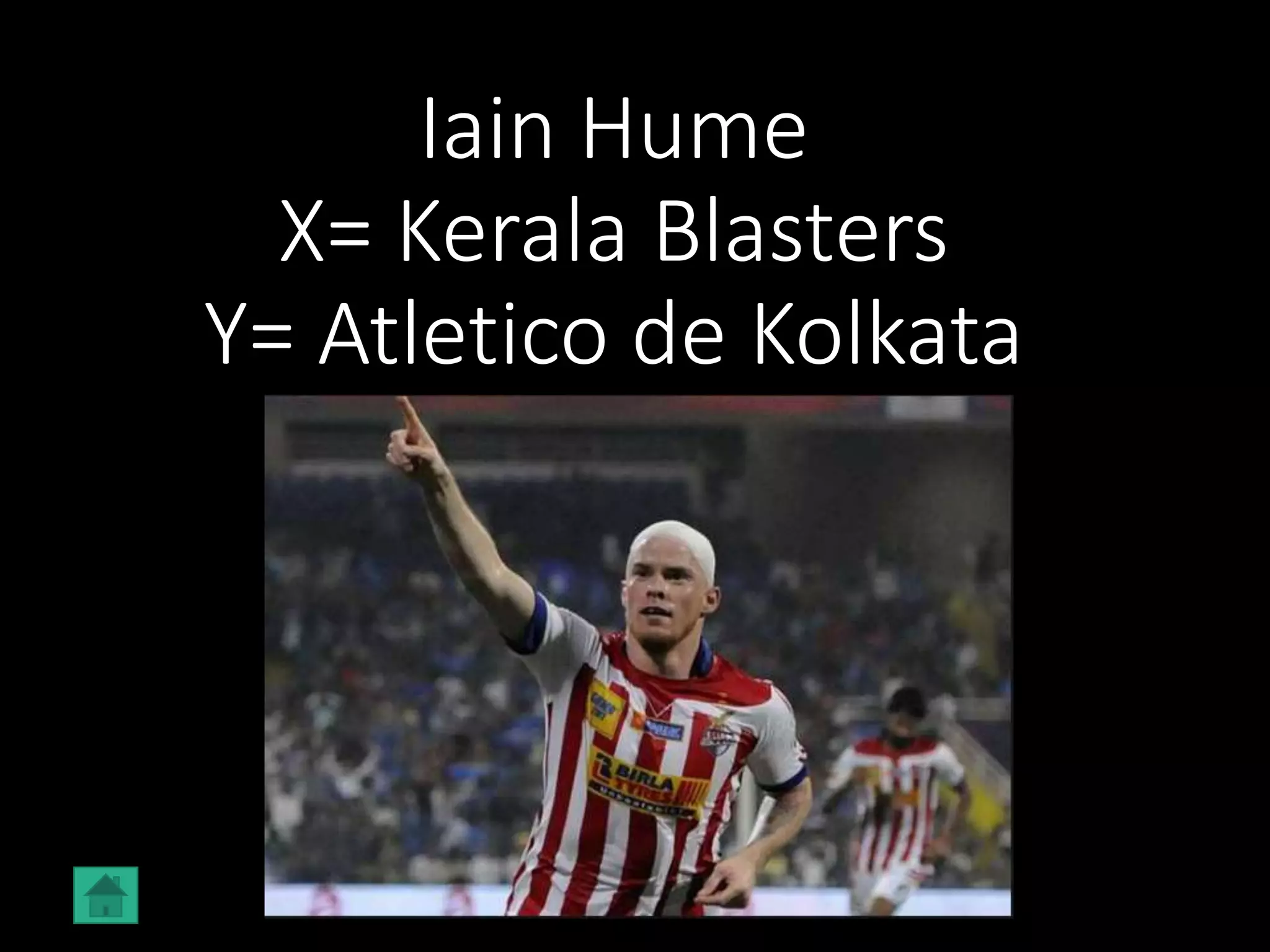 Iain Hume
X= Kerala Blasters
Y= Atletico de Kolkata
 