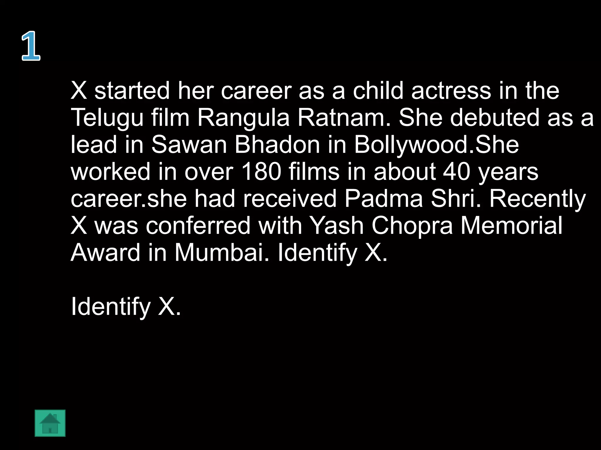 X started her career as a child actress in the
Telugu film Rangula Ratnam. She debuted as a
lead in Sawan Bhadon in Bollywood.She
worked in over 180 films in about 40 years
career.she had received Padma Shri. Recently
X was conferred with Yash Chopra Memorial
Award in Mumbai. Identify X.
Identify X.
 