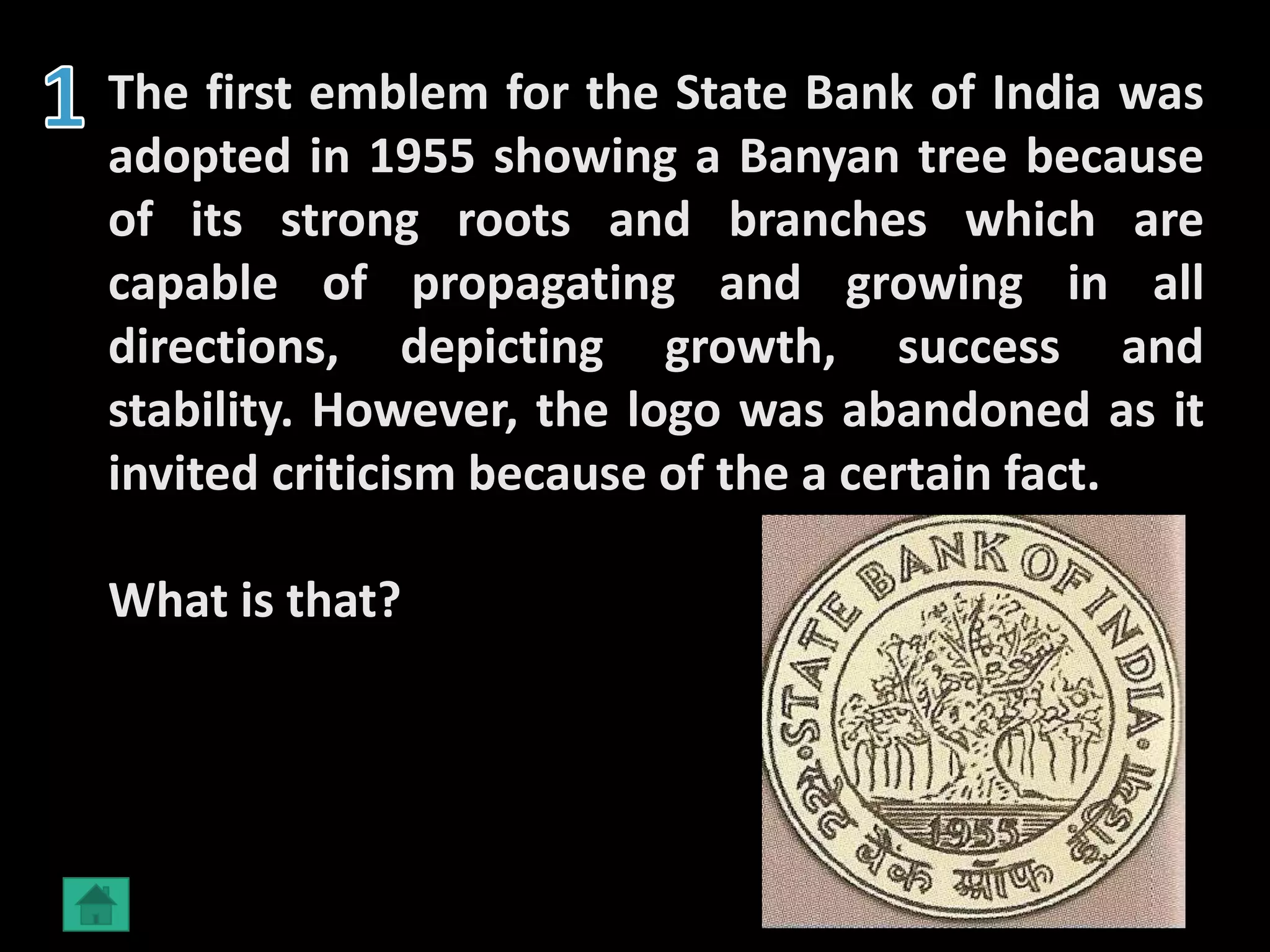 The first emblem for the State Bank of India was
adopted in 1955 showing a Banyan tree because
of its strong roots and branches which are
capable of propagating and growing in all
directions, depicting growth, success and
stability. However, the logo was abandoned as it
invited criticism because of the a certain fact.
What is that?
 