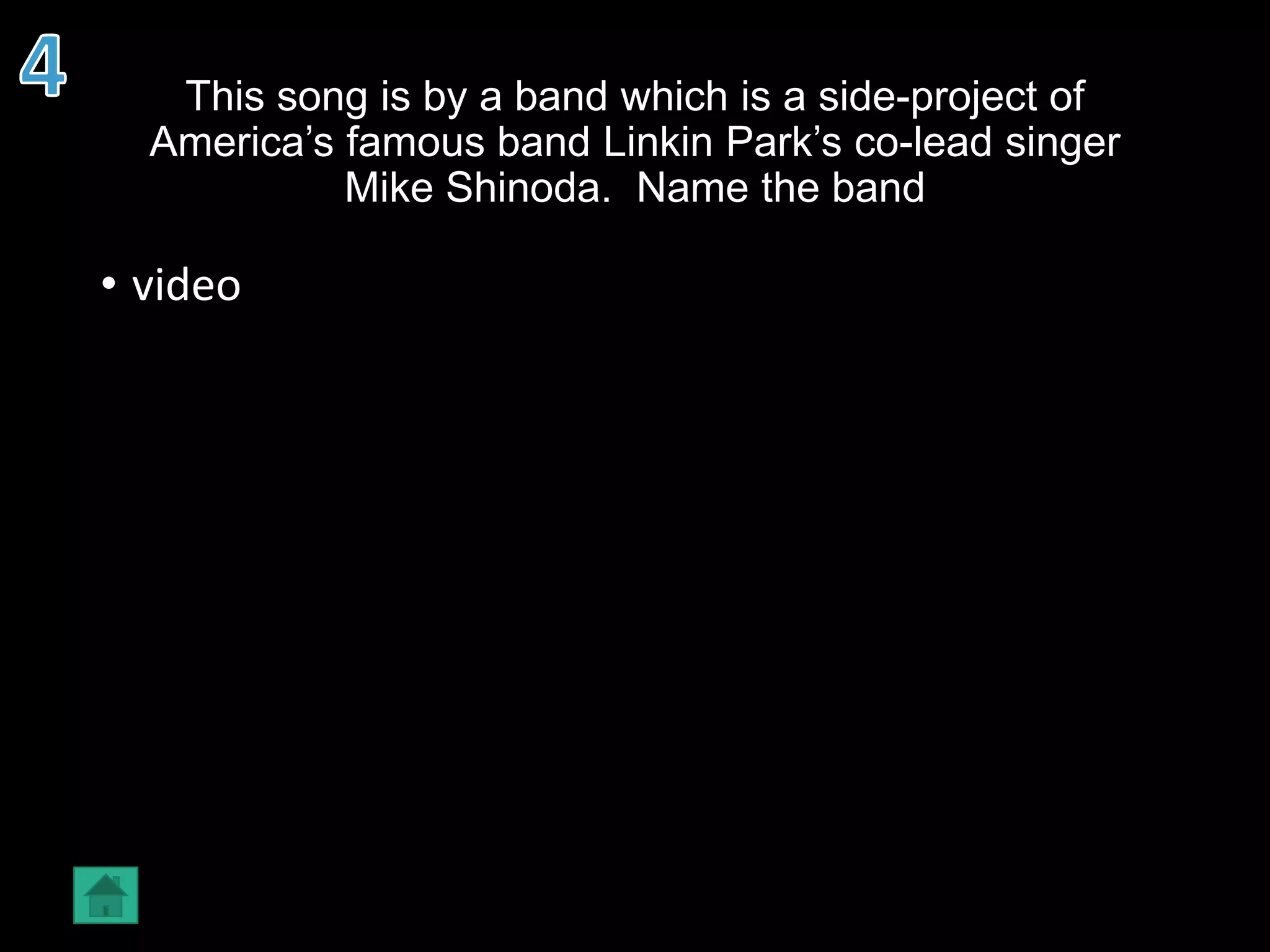 This song is by a band which is a side-project of
America’s famous band Linkin Park’s co-lead singer
Mike Shinoda. Name the band
• video
 