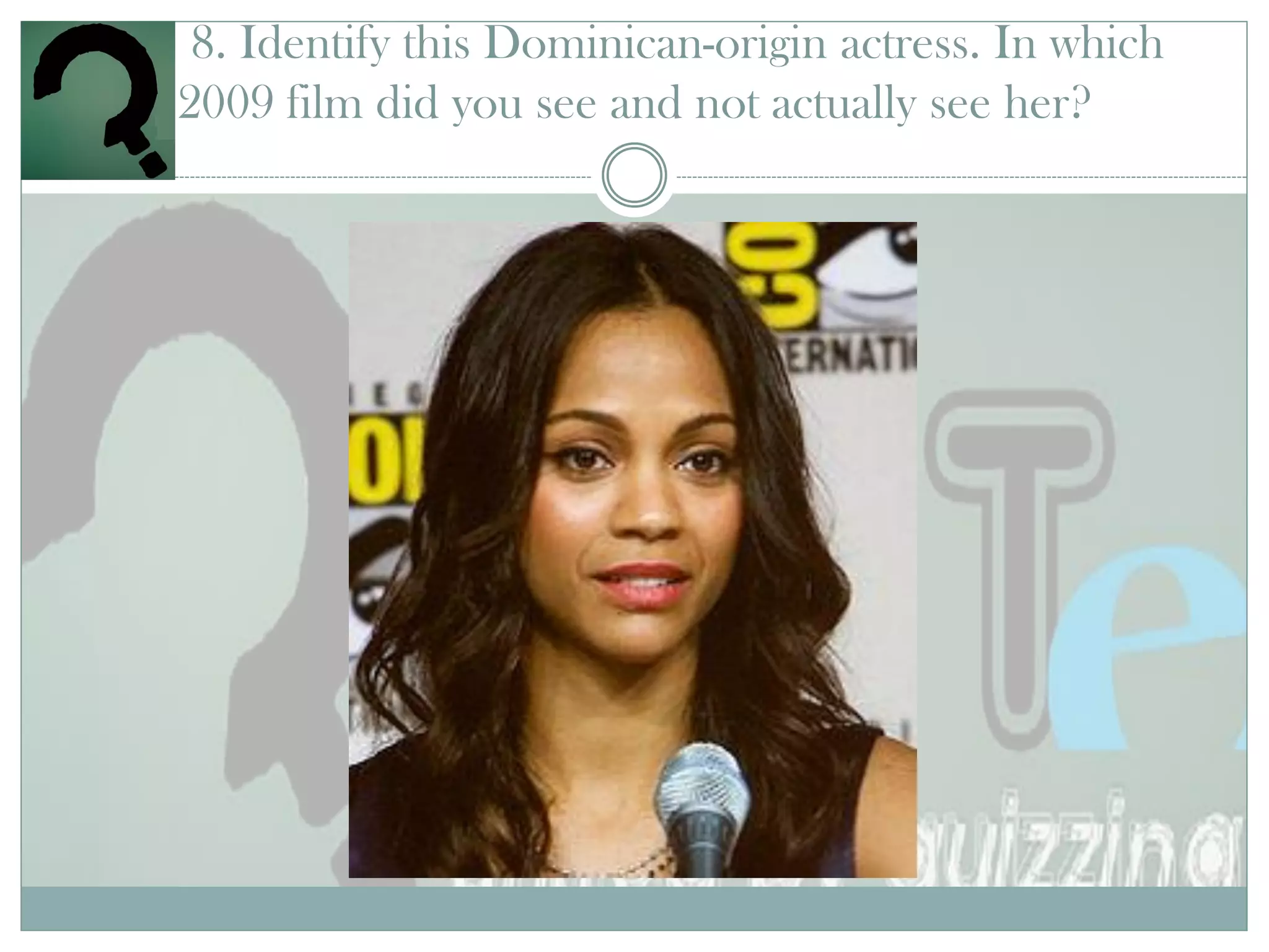 8. Identify this Dominican-origin actress. In which
2009 film did you see and not actually see her?
 