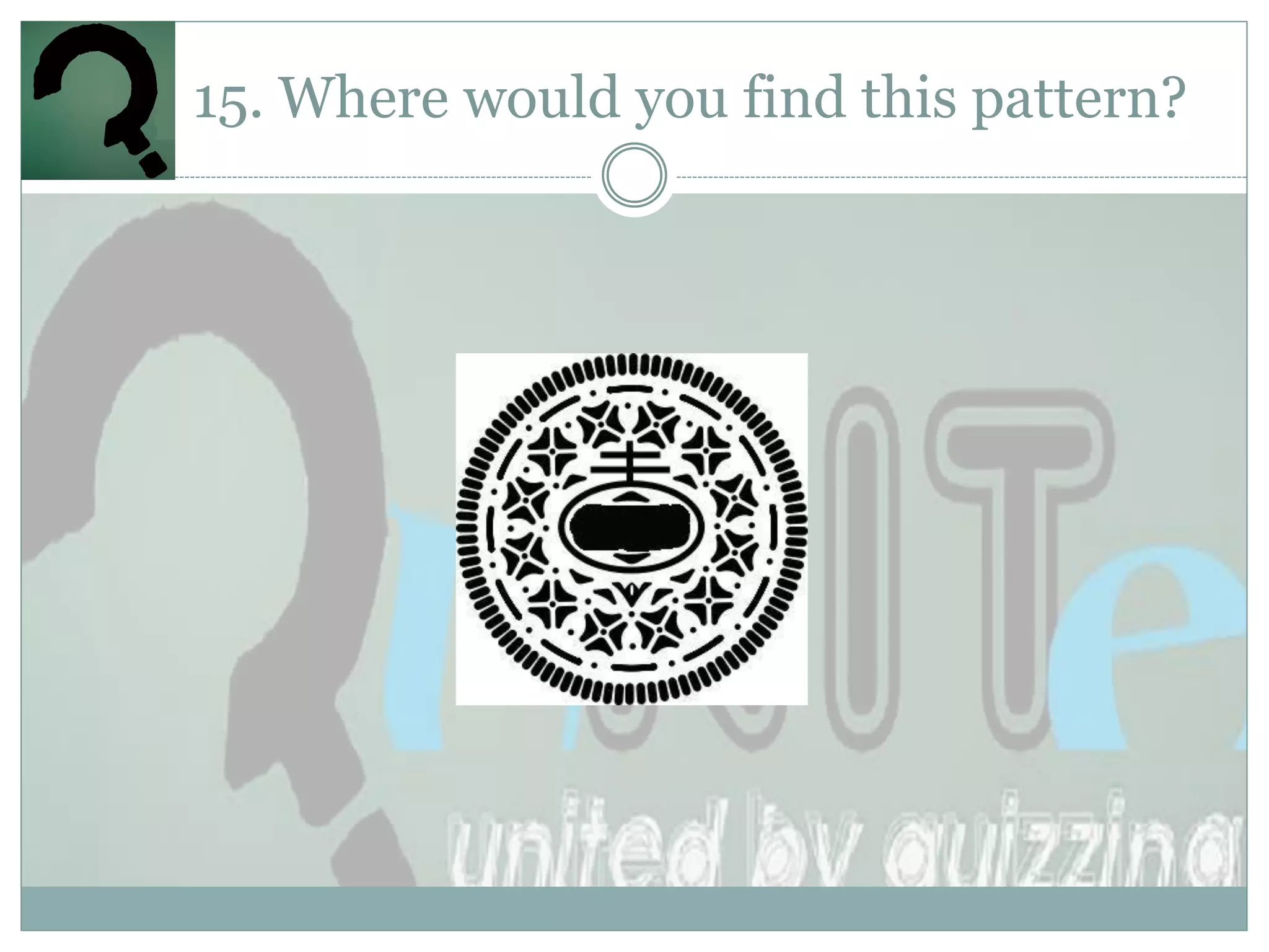15. Where would you find this pattern?
 