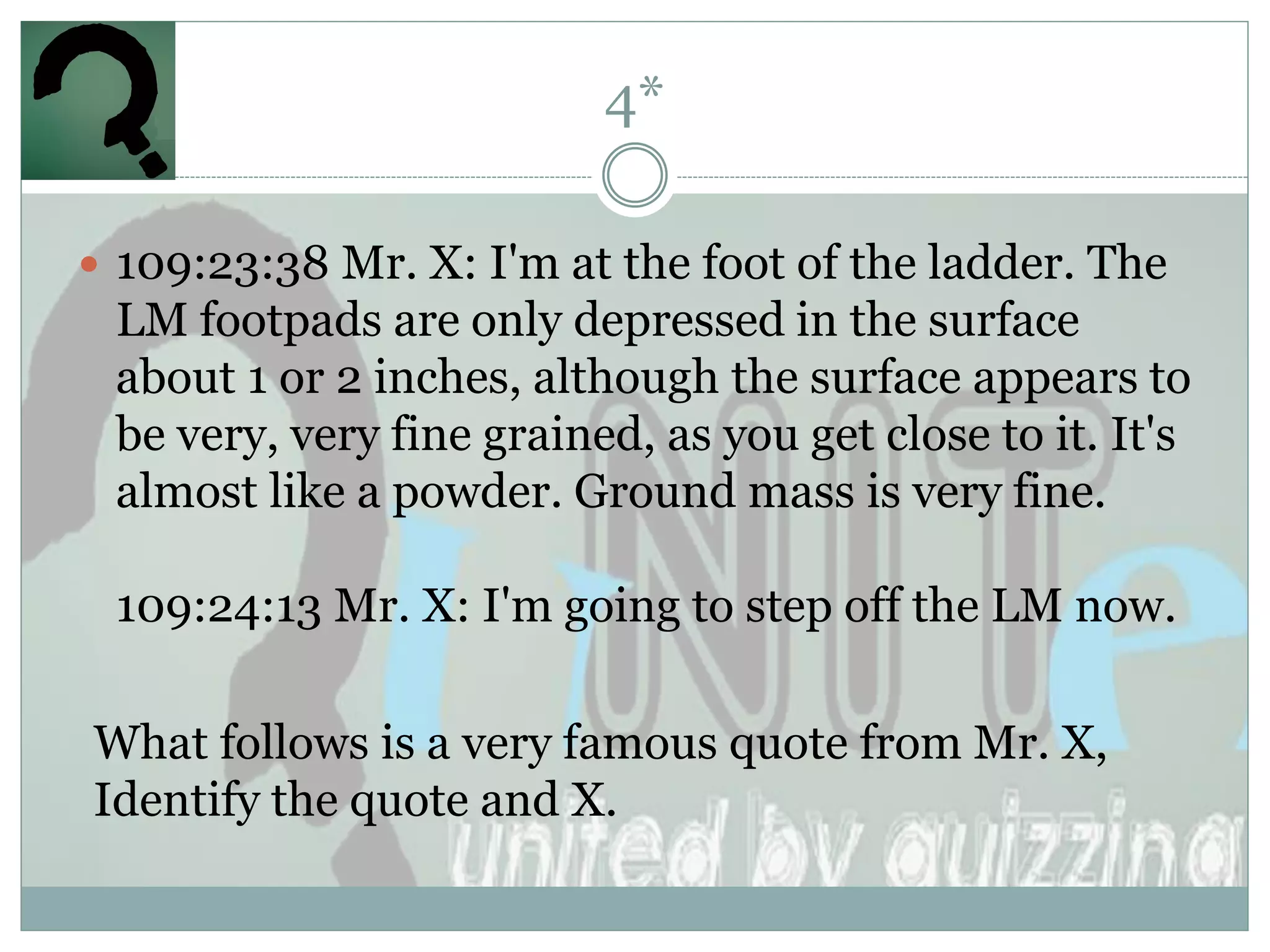 4*

 109:23:38 Mr. X: I'm at the foot of the ladder. The
 LM footpads are only depressed in the surface
 about 1 or 2 inches, although the surface appears to
 be very, very fine grained, as you get close to it. It's
 almost like a powder. Ground mass is very fine.

 109:24:13 Mr. X: I'm going to step off the LM now.

What follows is a very famous quote from Mr. X,
Identify the quote and X.
 