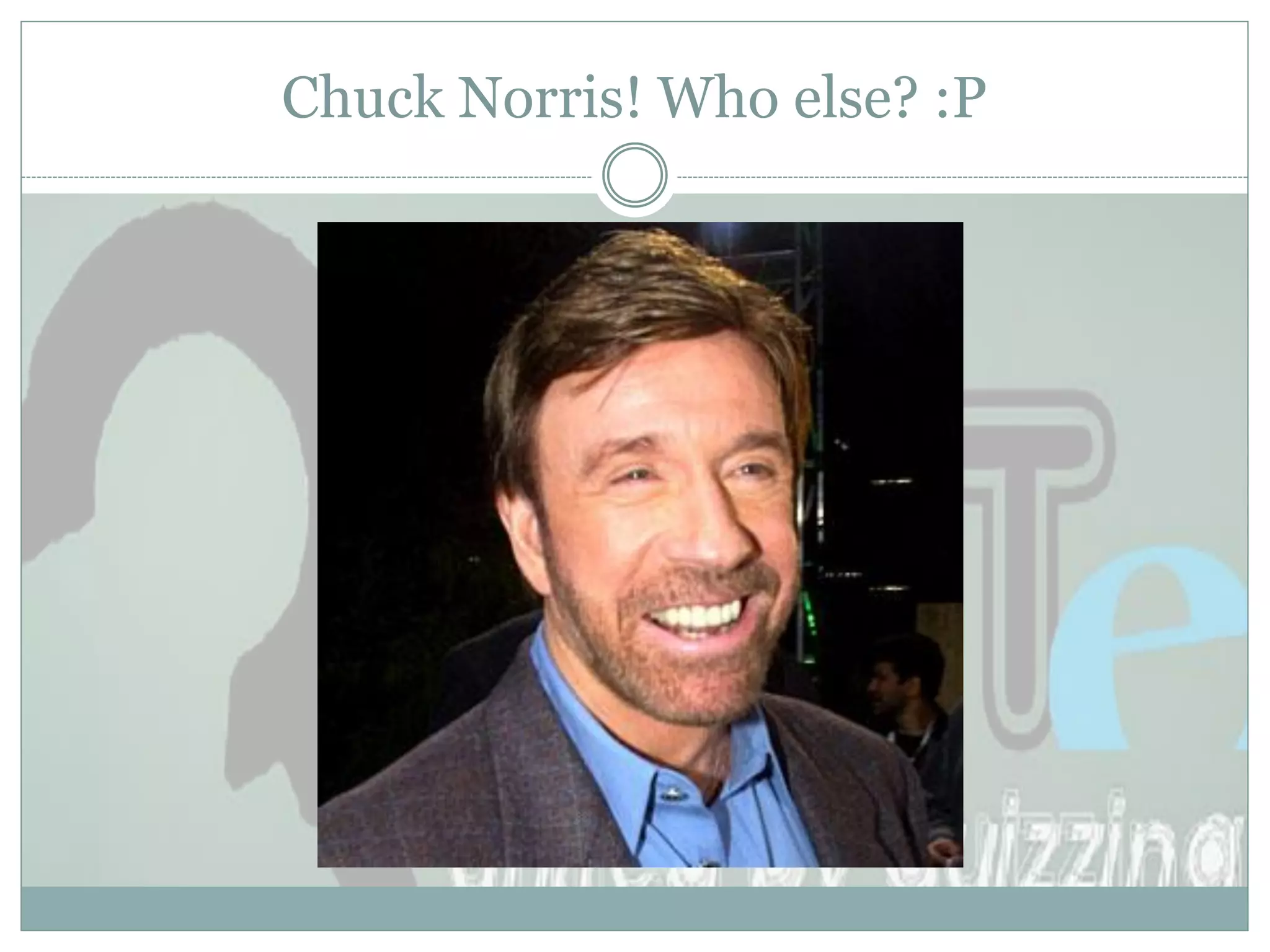 Chuck Norris! Who else? :P
 