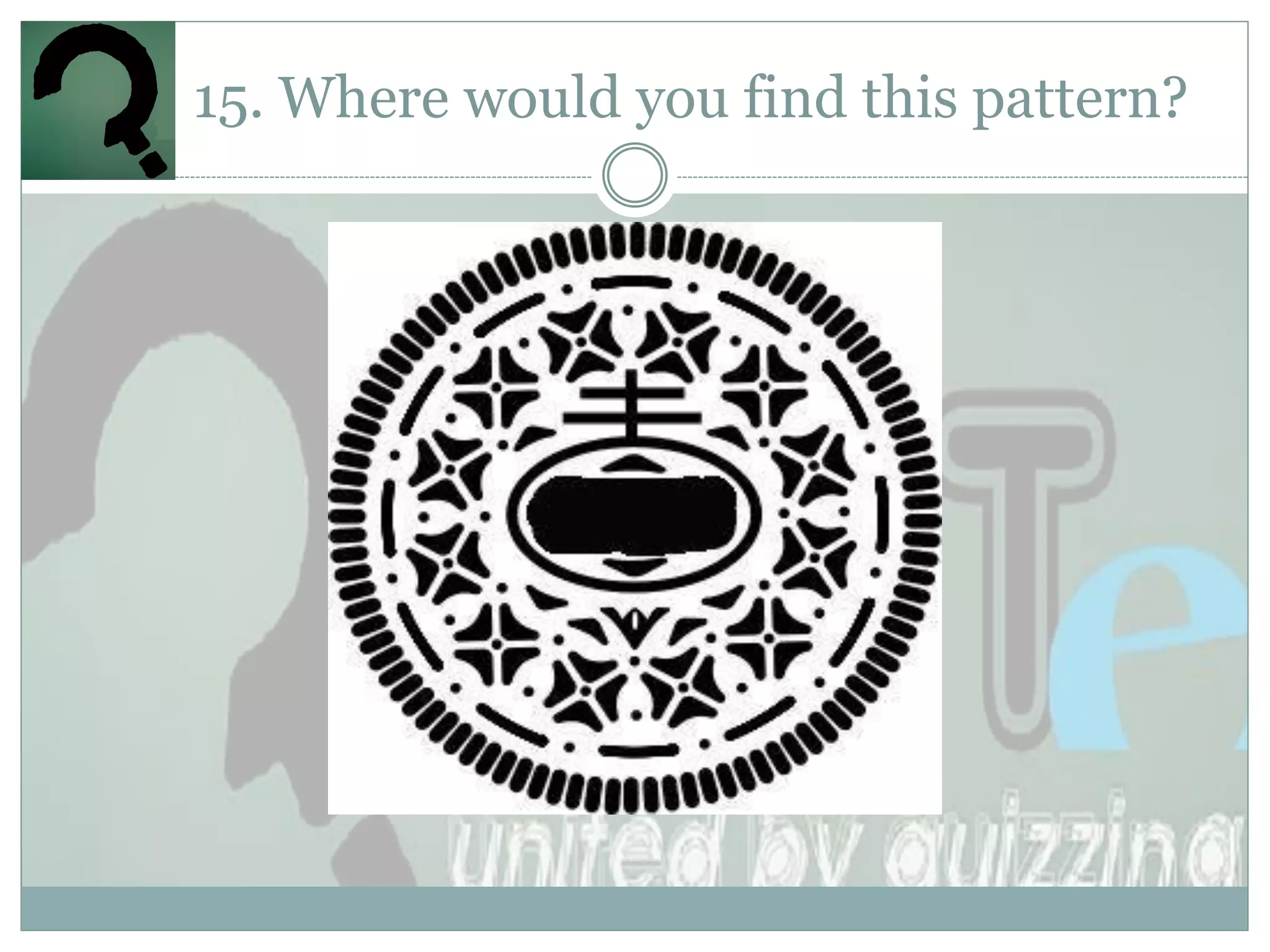 15. Where would you find this pattern?
 
