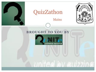 QuizZathon
          Mains


BROUGHT TO YOU BY
 