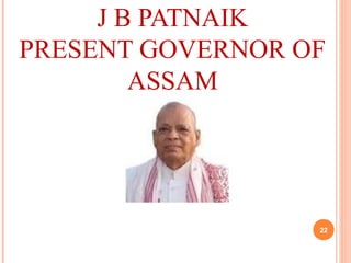 J B PATNAIK
PRESENT GOVERNOR OF
ASSAM
22
 