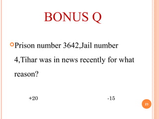 BONUS Q
Prison number 3642,Jail number
4,Tihar was in news recently for what
reason?
+20 -15
23
 