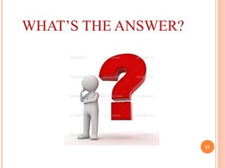 WHAT’S THE ANSWER?
31
 