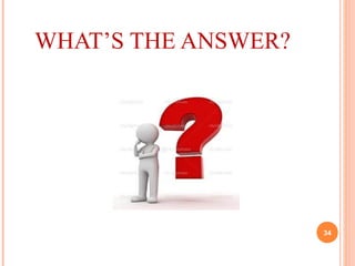 WHAT’S THE ANSWER?
34
 