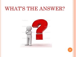 WHAT’S THE ANSWER?
40
 