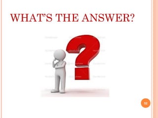 WHAT’S THE ANSWER?
52
 