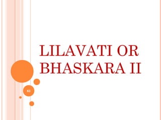 LILAVATI OR
BHASKARA II
63
 