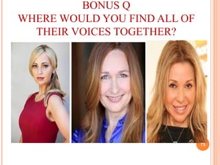 BONUS Q
WHERE WOULD YOU FIND ALL OF
THEIR VOICES TOGETHER?
73
 