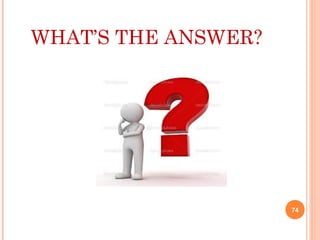 WHAT’S THE ANSWER?
74
 