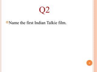 Q2
Name the first Indian Talkie film.
8
 