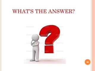 WHAT’S THE ANSWER?
99
 