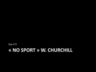 « NO SPORT » W. CHURCHILL
Cas n°3
 