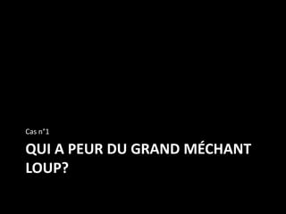 QUI A PEUR DU GRAND MÉCHANT
LOUP?
Cas n°1
 