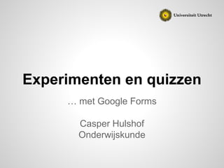 Experimenten en quizzen
… met Google Forms
Casper Hulshof
Onderwijskunde
 