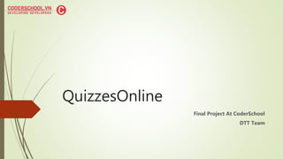 QuizzesOnline
Final Project At CoderSchool
DTT Team
 