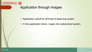 Application through images
 Application usefull for all kinds of elearning system
 In this application demo, I apply into coderschool system.
11/29/2016DTT Team
 