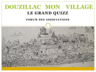 LE GRAND QUIZZ
FORUM DES ASSOCIATIONS
DOUZILLAC MON VILLAGE
 