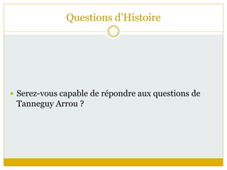Questions d’Histoire
 Serez-vous capable de répondre aux questions de
Tanneguy Arrou ?
 