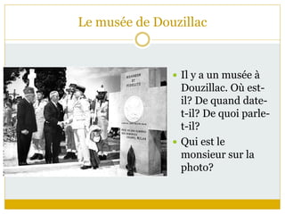 Le musée de Douzillac
 Il y a un musée à
Douzillac. Où est-
il? De quand date-
t-il? De quoi parle-
t-il?
 Qui est le
monsieur sur la
photo?
 