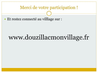 Merci de votre participation !
 Et restez connecté au villlage sur :
www.douzillacmonvillage.fr
 