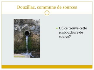 Douzillac, commune de sources
 Où ce trouve cette
embouchure de
source?
 