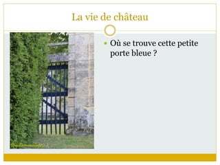 La vie de château
 Où se trouve cette petite
porte bleue ?
 
