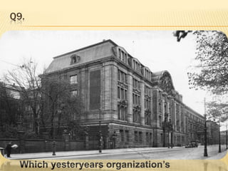 Q9.   Which yesteryears organization’s headquarter ?
