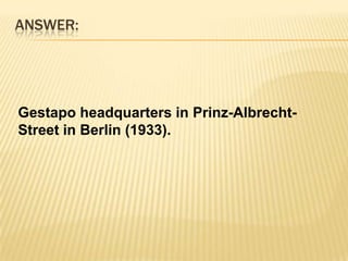 ANSWER:Gestapo headquarters in Prinz-Albrecht-Street in Berlin (1933).