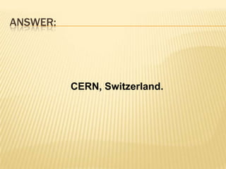 Answer:         CERN, Switzerland.