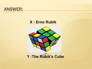 ANSWER:       X : Erno RubikY :The Rubik’s Cube