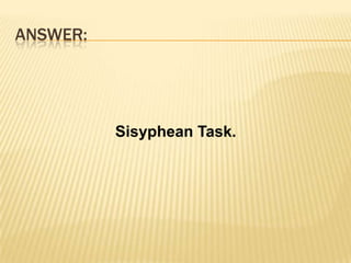 Answer:             Sisyphean Task.