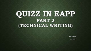 QUIZZ IN EAPP
PART 2
(TECHNICAL WRITING)
MRS. CONDINA
10-9-2019
 