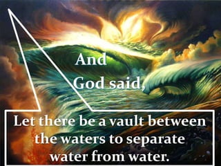 And
God said,
Let there be a vault between
the waters to separate
water from water.
 